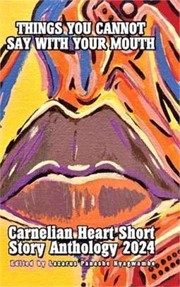 Things You Cannot Say With Your Mouth: Carnelian Heart Short Story Anthology 2024