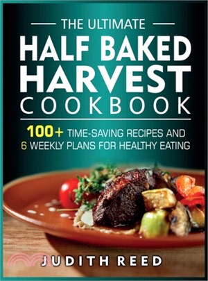 The Ultimate Half Baked Harvest Cookbook: 100+ Time-Saving Recipes and 6 Weekly Plans for Healthy Eating