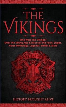 The Vikings: Who Were The Vikings? Enter The Viking Age & Discover The Facts, Sagas, Norse Mythology, Legends, Battles & More