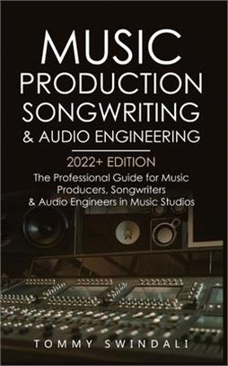 Music Production, Songwriting & Audio Engineering, 2022+ Edition: The Professional Guide for Music Producers, Songwriters & Audio Engineers in Music S