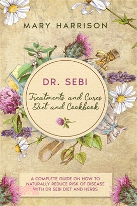 DR. SEBI. Treatments and Cures - Diet and Cookbook: 4 Books in 1 A Complete Guide on How to Naturally Reduce Risk of Disease with Dr Sebi Diet and Her