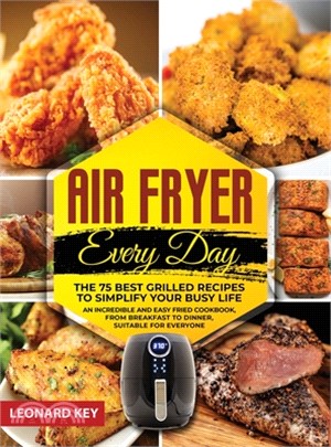 Air Fryer Every Day: The 75 Best Grilled Recipes To Simplify Your Busy Life. An Incredible And Easy Fried Cookbook, From Breakfast To Dinne