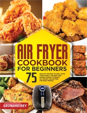 Air Fryer Cookbook for Beginners: 75+ Healthy Recipes to Grill with Your Family. the Best and Easiest Dishes to Roast, in a Smart Collection for Busy