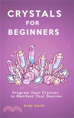 Crystals for Beginners: Program Your Crystals to Manifest Your Desires