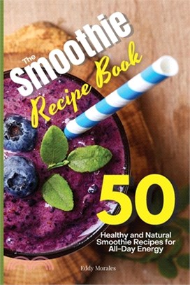 The Smoothie Recipe Book: 50 Healthy and Natural Smoothie Recipes for All-Day Energy