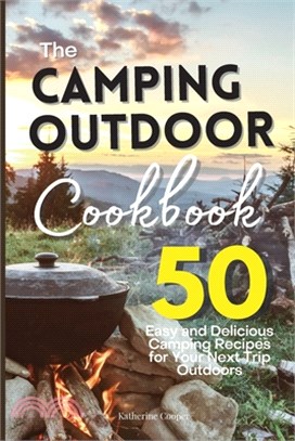 The Camping Outdoor Cookbook: 50 Easy and Delicious Camping Recipes for Your Next Trip Outdoors
