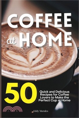 Coffee at Home: 50 Quick and Delicious Recipes for Coffee Lovers to Make the Perfect Cup at Home