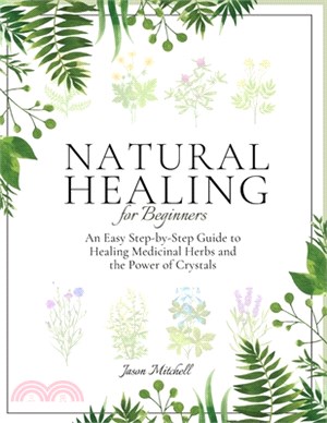 Natural Healing for Beginners: An Easy Step-by-Step Guide to Healing Medicinal Herbs and the Power of Crystals