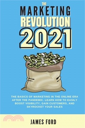 The Marketing Revolution 2021: The Basics of Marketing in the Online Era after the Pandemic. Learn How to Easily Boost Visibility, Gain Customers, an