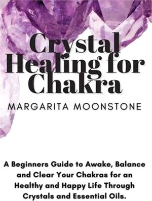 Crystal Healing For Chakra: A Beginners Guide to Awake, Balance and Clear Your Chakras for an Healthy and Happy Life Through Crystals and Essentia