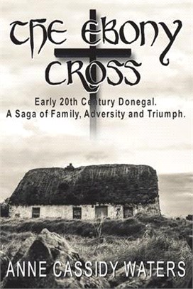 The Ebony Cross: Early 20th Century Donegal. A Saga of Family, Adversity and Triumph