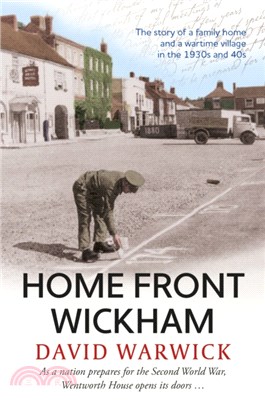 Home Front Wickham：the story of a family home and a wartime village in the 1930s and 40s