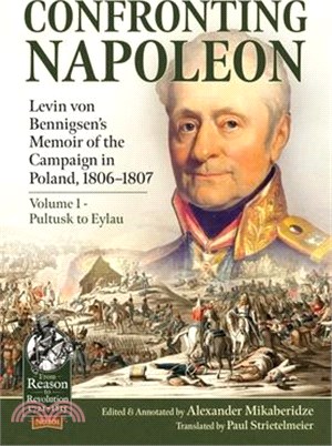 Confronting Napoleon: Levin Von Bennigsen's Memoir of the Campaign in Poland, 1806-1807. Volume I - Pultusk to Eylau