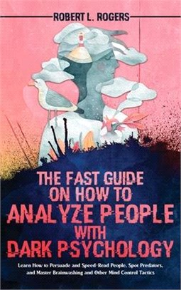 The Fast Guide on How to Analyze People with Dark Psychology: Learn How to Persuade and Speed-Read People, Spot Predators, and Master Brainwashing and