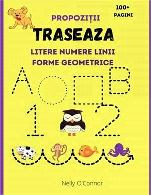 Traseaza Litere Numere Linii Forme Geometrice si Propozitii: Carte de activitatii pentru copii varsta 3-6 ani Învăţ să scriu si sa cite