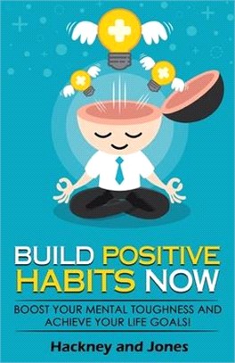 Build Positive Habits Now: Boost your mental toughness and achieve your life goals! Start a path to wellness by mastering daily habits that stick