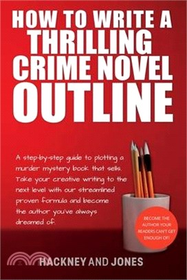 How To Write A Thrilling Crime Novel Outline: A Step-By-Step Guide To Plotting A Murder Mystery Book That Sells. Take Your Creative Writing To The Nex