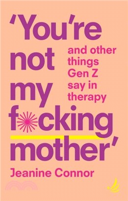 You're Not My F*cking Mother：And other things Gen Z say in therapy