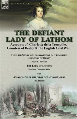 The Defiant Lady of Lathom: Accounts of Charlotte de la Tremoille, Countess of Derby & the English Civil War-The Life-Story of Charlotte de la Tré