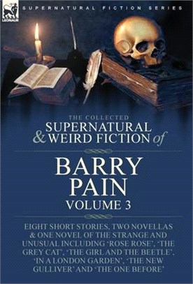 The Collected Supernatural and Weird Fiction of Barry Pain-Volume 3: Eight Short Stories, Two Novellas & One Novel of the Strange and Unusual Includin