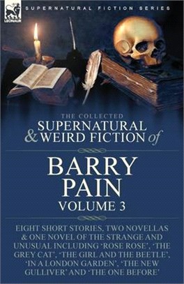 The Collected Supernatural and Weird Fiction of Barry Pain-Volume 3: Eight Short Stories, Two Novellas & One Novel of the Strange and Unusual Includin
