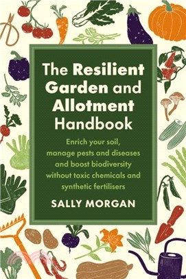 The Resilient Garden and Allotment Handbook：Enrich your soil, manage pests and diseases and boost biodiversity without toxic chemicals and synthetic fertilisers