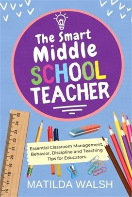 The Smart Middle School Teacher - Essential Classroom Management, Behavior, Discipline and Teaching Tips for Educators