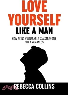 Love Yourself Like A Man: Self-Love For Men How Being Vulnerable Is A Strength, Not A Weakness Let Self-Love Liberate You Find Peace, Love & Hap