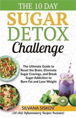 The 10 Day Sugar Detox Challenge: The Ultimate Guide to Reset the Brain, Eliminate Sugar Cravings, and Break Sugar Addiction to Burn Fat and Lose Weig