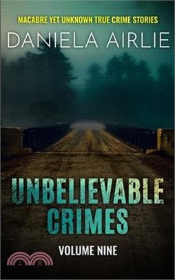 Unbelievable Crimes Volume Nine: Macabre Yet Unknown True Crime Stories