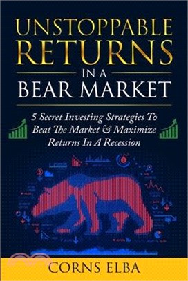 Unstoppable Returns In a Bear Market: 5 Secret Investing Strategies To Beat The Market & Maximize Returns In A Recession