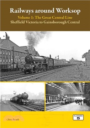 Railways Around Worksop Volume 1: The Great Central Line：Sheffield Victoria to Gainsborough Central