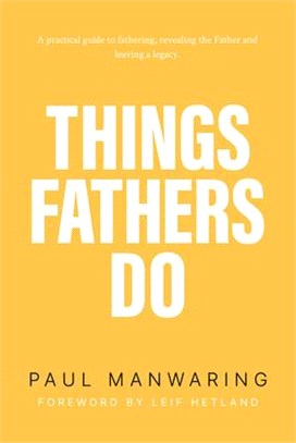 Things Fathers Do ― A Practical and Supernatural Guide to Fathering, Revealing the Father and Leaving a Legacy