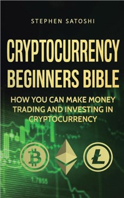 Cryptocurrency Beginners Bible：How You Can Make Money Trading and Investing in Cryptocurrency