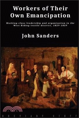 Workers of Their Own Emancipation: Working-class leadership and organisation in the West Riding textile district, 1829-1839