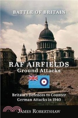The Battle of Britain RAF Airfield Ground Attacks：Britains Defences to Counter German Invasion in 1940