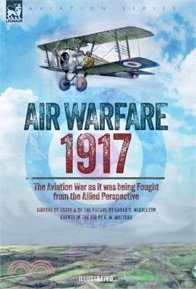 Air Warfare, 1917 - The Aviation War as it was being Fought from the Allied Perspective