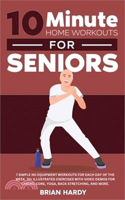 10-Minute Home Workouts for Seniors; 7 Simple No Equipment Workouts for Each Day of the Week. 70+ Illustrated Exercises with Video Demos for Cardio, C