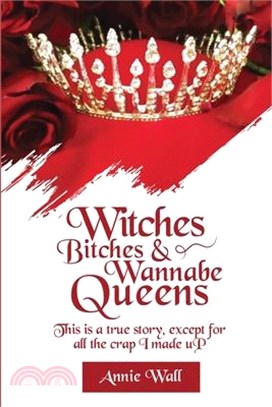 Witches, Bitches, and Wannabe Queens: A True Story Except for All the Crap I Made up and I Made up a Lot of Crap