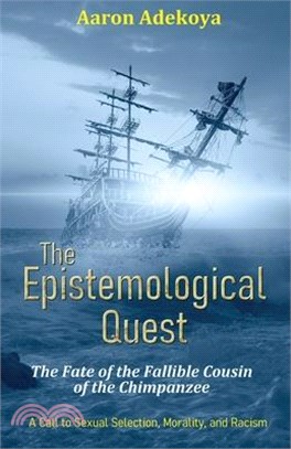 The Epistemological Quest: The Fate of the Fallible Cousin of the Chimpanzee: A Call to Sexual Selection, Morality, and Racism