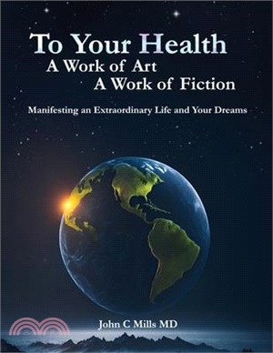 To Your Health A Work of Art A Work of Fiction: Manifesting an extraordinary life and your dreams