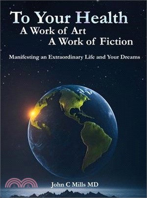 To Your Health A Work of Art A Work of Fiction: Manifesting an extraordinary life and your dreams