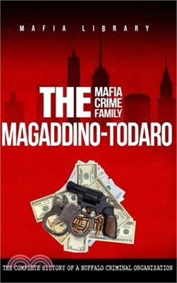 The Magaddino-Todaro Mafia Crime Family: The Complete History of the Buffalo Criminal Organization