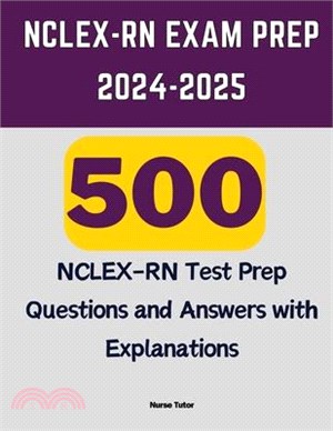 NCLEX-RN Exam Prep 2024-2025: 500 NCLEX-RN Test Prep Questions and Answers with Explanations