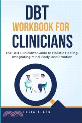 DBT Workbook For Clinicians-The DBT Clinician's Guide to Holistic Healing, Integrating Mind, Body, and Emotion: The Dialectical Behaviour Therapy Skil