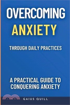 Overcoming Anxiety Through Daily Practices-Empowering Your Journey to Peace with Practical Tools and Techniques: A Practical Guide to Conquering Anxie
