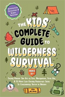 The Kids' Complete Guide To Wilderness Survival [Ages 11]]: Safely Master The Art of Fire, Navigation, First Aid, & 15 More Life-Saving Bushcraft Skil