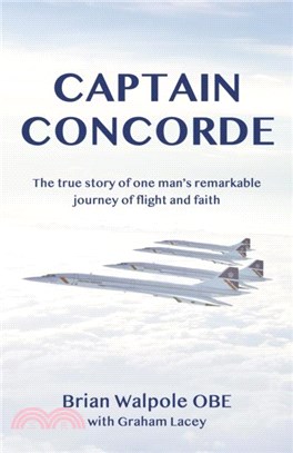 Captain Concorde：The True Story of One Man's Remarkable Journey of Flight and Faith