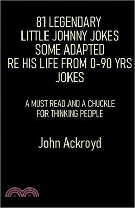 81 Legendary Little Johnny Jokes Some Adapted Re His Life From 0-90 Yrs Jokes: A Must Read And A Chuckle For Thinking People