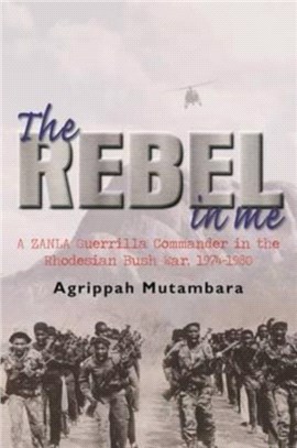 The rebel in me：A ZANLA guerrilla commander in the Rhodesian bush war, 1974-1980